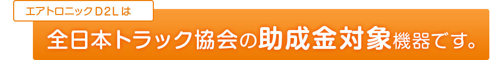 エアトロニックD2は全日本トラック協会の助成金対象機器です。