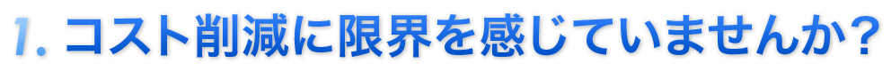 コスト削減に限界を感じていませんか？